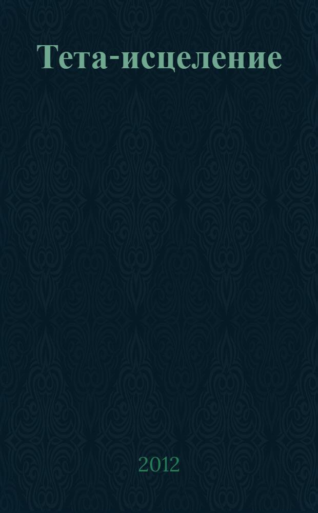 Тета-исцеление : болезни и расстройства от А до Я