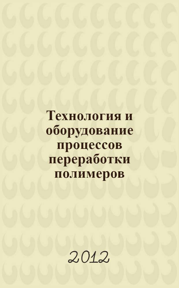 Технология и оборудование процессов переработки полимеров: лабораторный практикум : учебное пособие для студентов высших учебных заведений, обучающихся по направлению "Химическая технология"