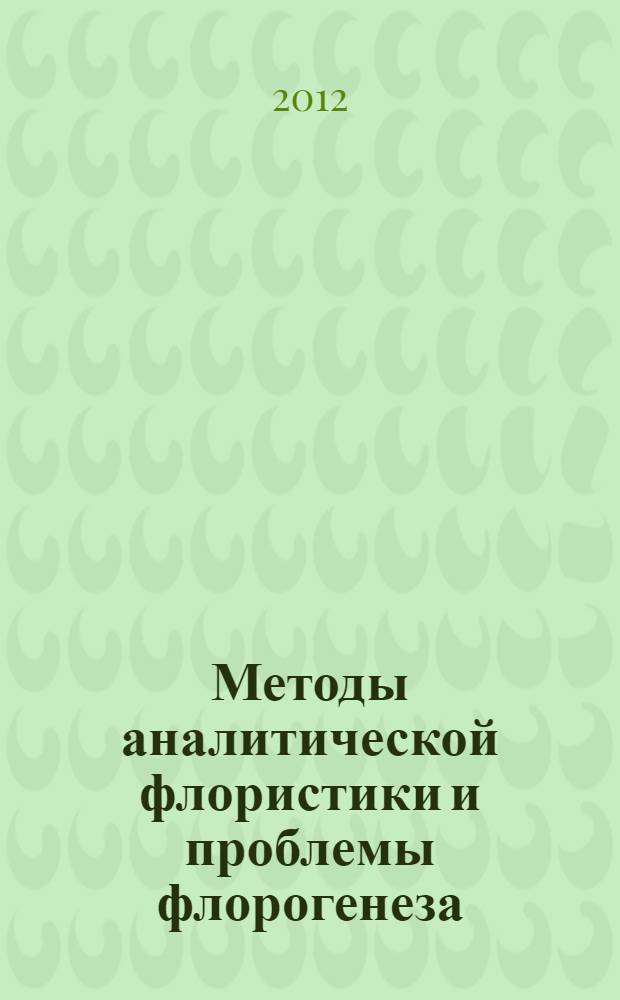 Методы аналитической флористики и проблемы флорогенеза = Analytical approaches in floristic studies and methods of biogeography : материалы I Международной научно-практической конференции (Астрахань, 7-10 августа 2011 г.)