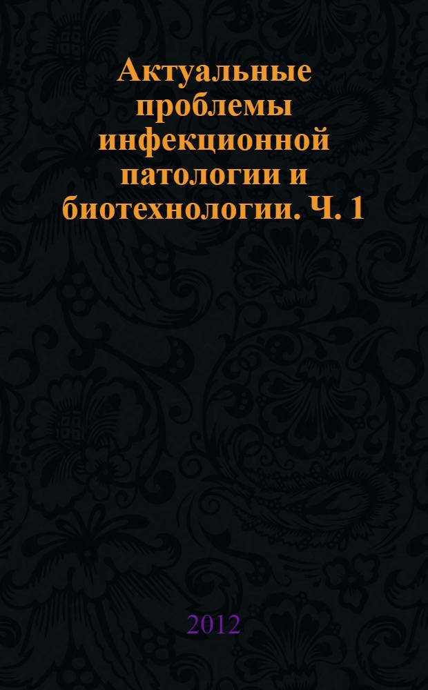 Актуальные проблемы инфекционной патологии и биотехнологии. Ч. 1