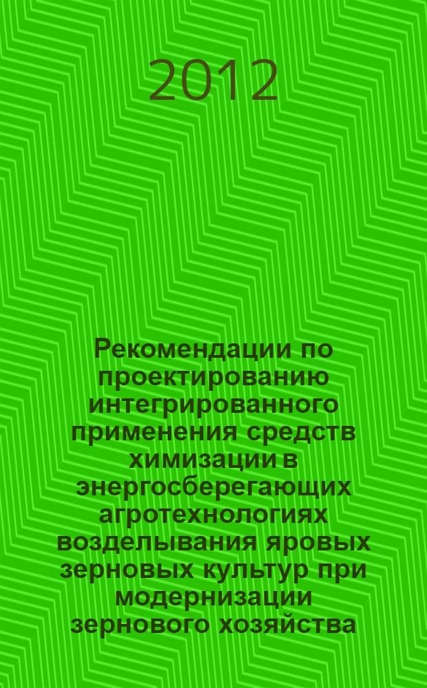 Рекомендации по проектированию интегрированного применения средств химизации в энергосберегающих агротехнологиях возделывания яровых зерновых культур при модернизации зернового хозяйства