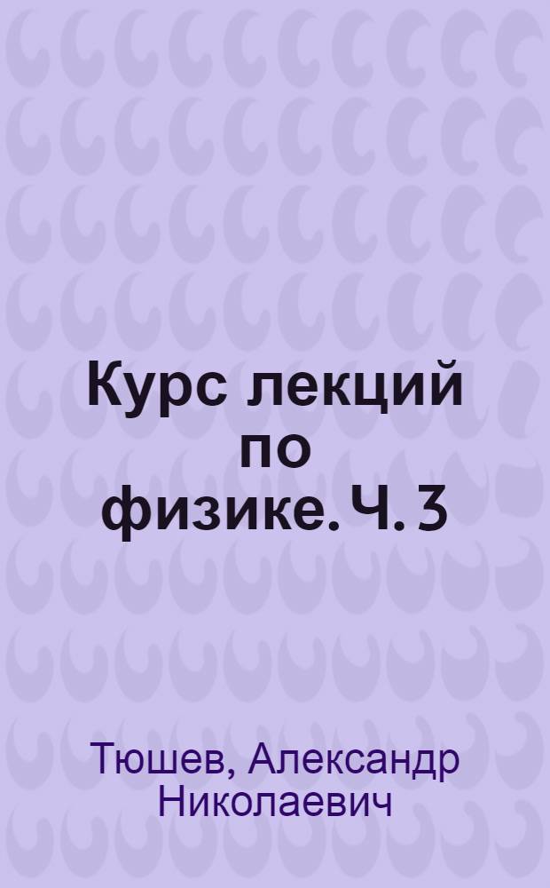 Курс лекций по физике. Ч. 3 : Колебания и волны. Волновая оптика