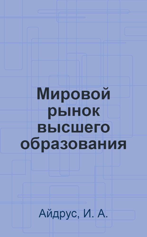 Мировой рынок высшего образования : учебно-методические материалы