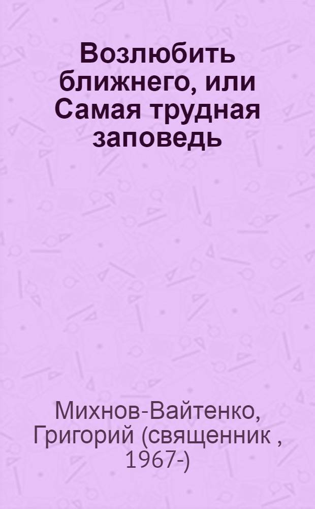 Возлюбить ближнего, или Самая трудная заповедь