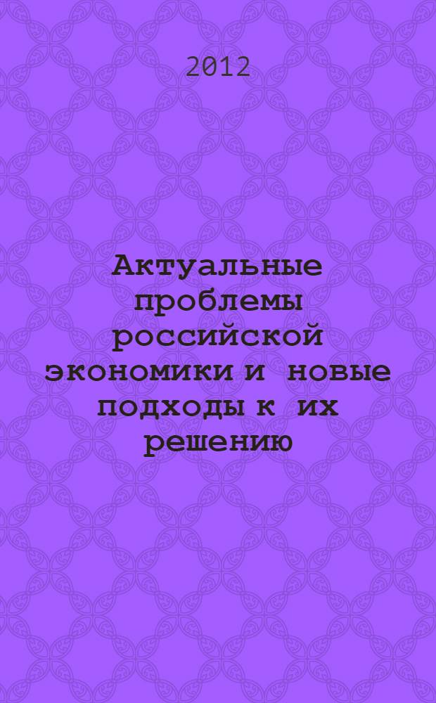 Актуальные проблемы российской экономики и новые подходы к их решению : материалы III Всероссийской научно-практической конференции, 29 марта 2012 года, г. Москва