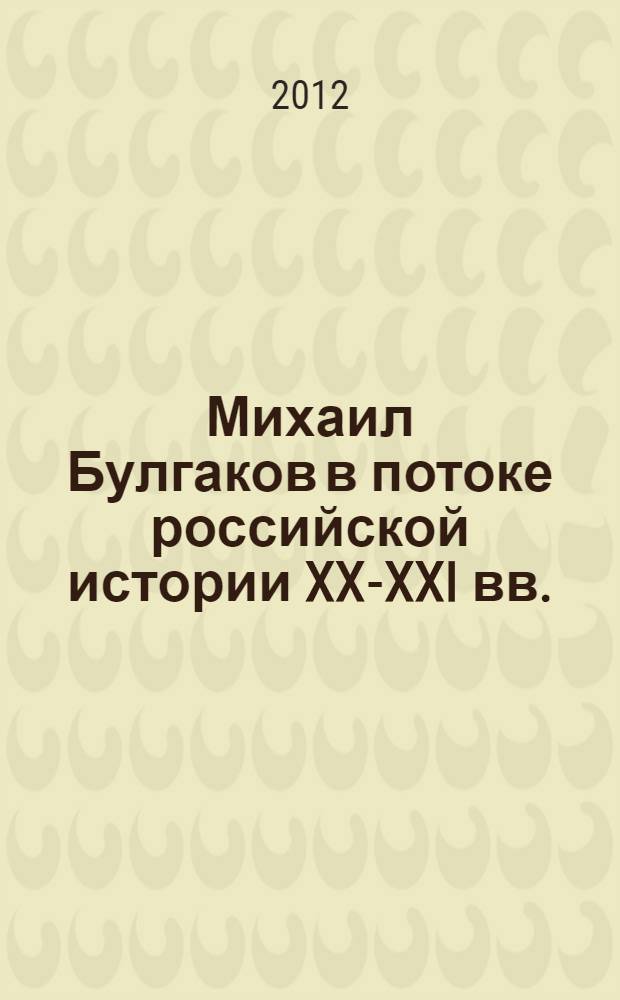 Михаил Булгаков в потоке российской истории XX-XXI вв. : материалы Вторых ежегодных чтений, приуроченных к Дню Ангела писателя (ноябрь 2011 г.)