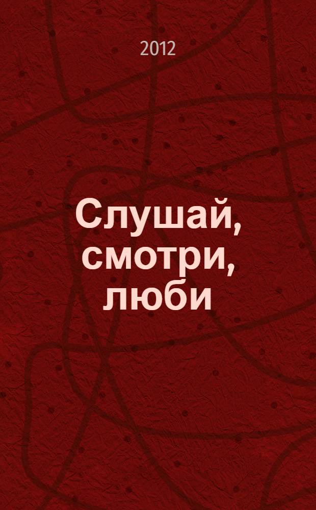 Слушай, смотри, люби : роман