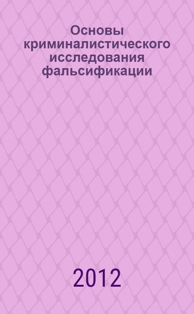 Основы криминалистического исследования фальсификации : монография