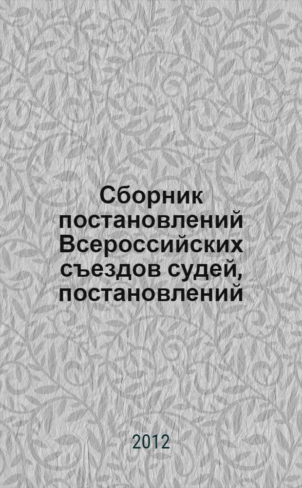 Сборник постановлений Всероссийских съездов судей, постановлений (обращений) Совета судей Российской Федерации и Президиума Совета судей Российской Федерации (1991-2012 годы). Т. 1 : Сборник постановлений Всероссийских съездов судей и постановлений (обращений) Совета судей Российской Федерации (1991-2012 годы)