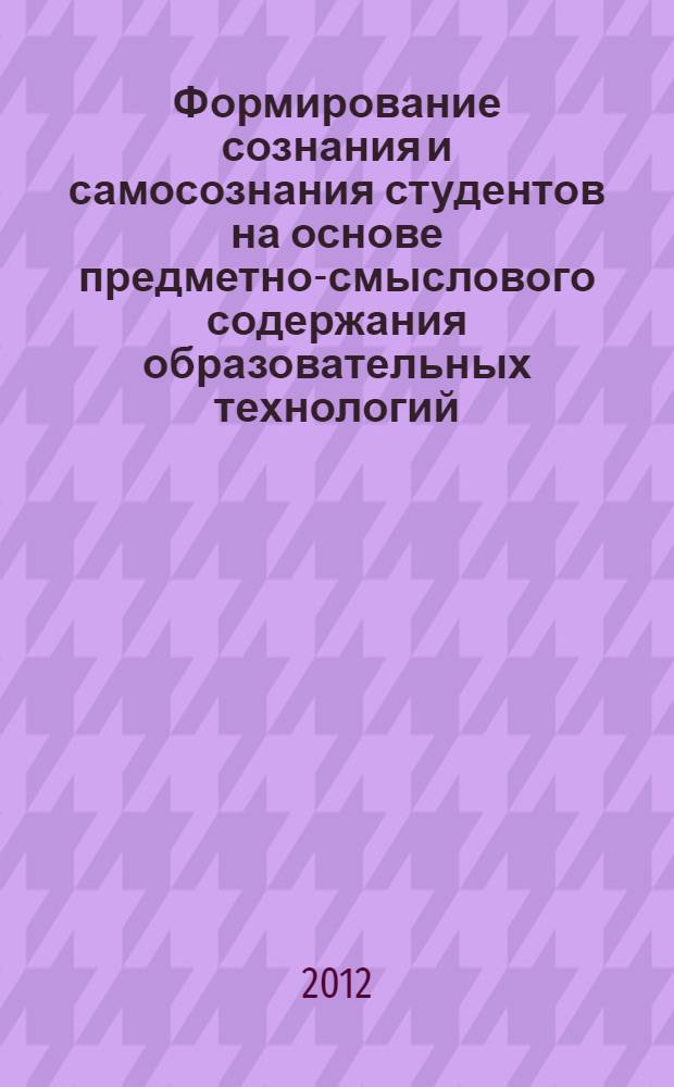 Формирование сознания и самосознания студентов на основе предметно-смыслового содержания образовательных технологий : монография