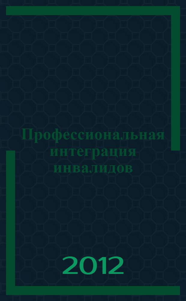 Профессиональная интеграция инвалидов : тезаурусная объективизация результатов научной деятельности : научно-методическое пособие