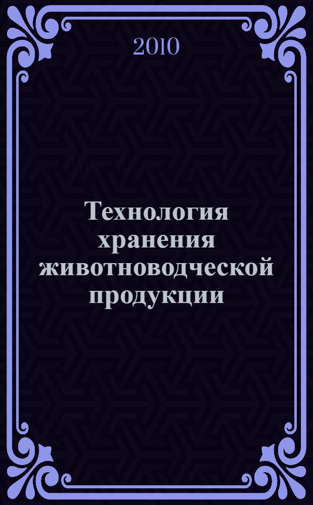 Технология хранения животноводческой продукции : учебное пособие для студентов, обучающихся по специальности "Технология производства и переработки сельскохозяйственной продукции"