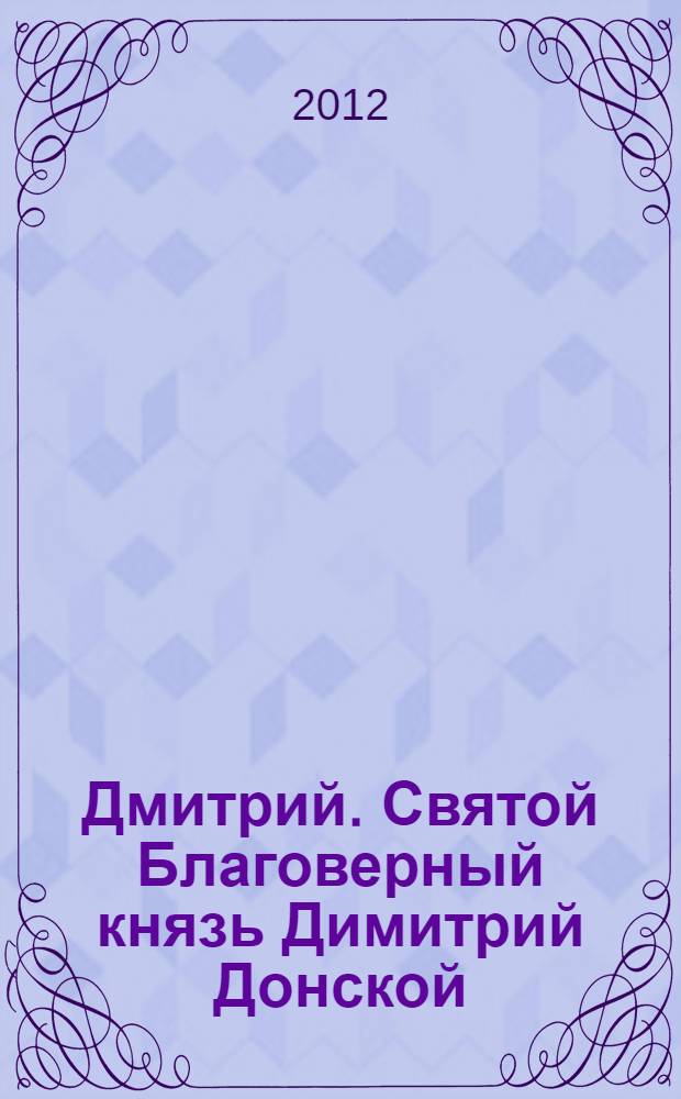 Дмитрий. [Святой Благоверный князь Димитрий Донской : сборник