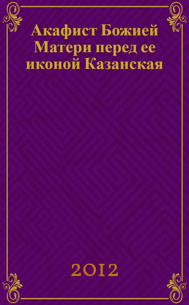Акафист Божией Матери перед ее иконой Казанская