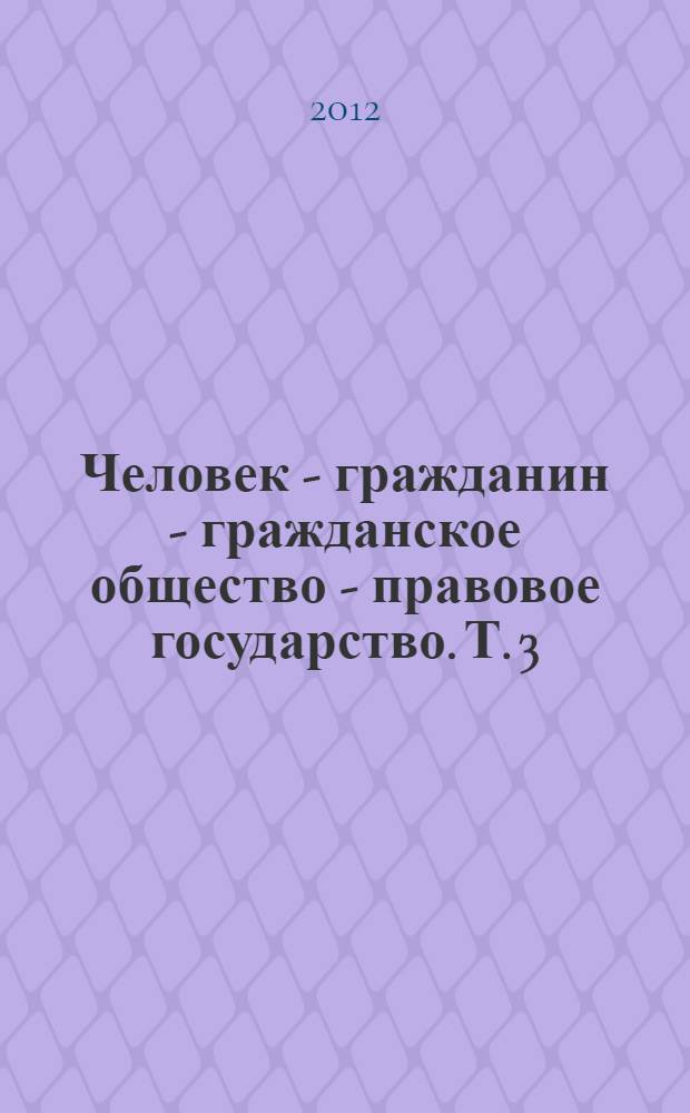 Человек - гражданин - гражданское общество - правовое государство. Т. 3