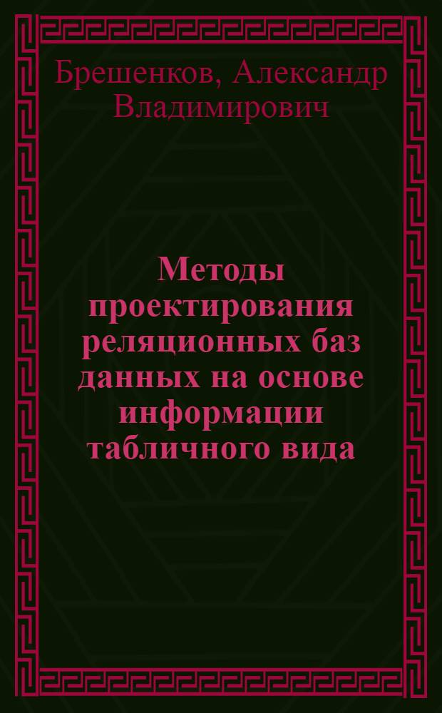 Методы проектирования реляционных баз данных на основе информации табличного вида : учебное пособие для студентов высших учебных заведений, обучающихся по направлению "Информатика и вычислительная техника"
