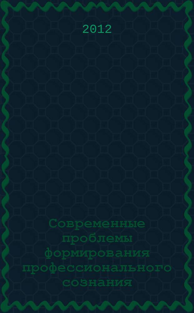 Современные проблемы формирования профессионального сознания: теория, алгоритмы анализа, тренинги: практикум