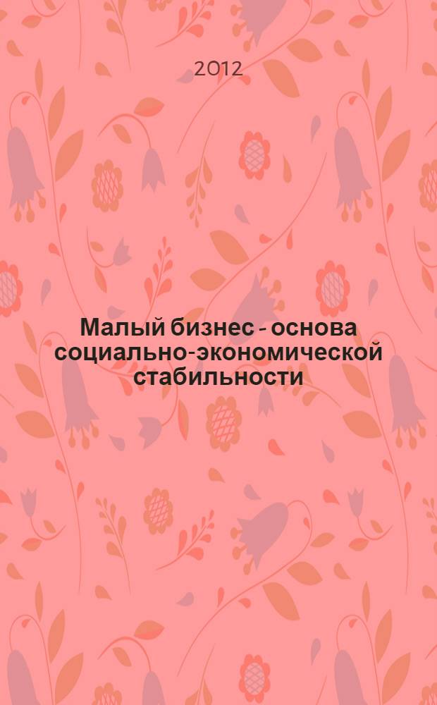 Малый бизнес - основа социально-экономической стабильности : материалы Первой межрегиональной научно-практической конференции, Братск, 20 мая 2011 года