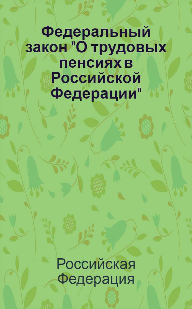 Федеральный закон "О трудовых пенсиях в Российской Федерации" : текст с изменениями и дополнениями на 2012 год : от 17 декабря 2001 года N° 173-ФЗ : принят Государственной Думой 30 ноября 2011 года : одобрен Советом Федерации 5 декабря 2001 года : (в ред. Федеральных законов от 25.077.2002 N° 116-ФЗ ... от 03.12.2011. N° 379-ФЗ)
