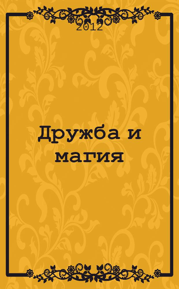 Дружба и магия : для детей младшего и среднего школьного возраста