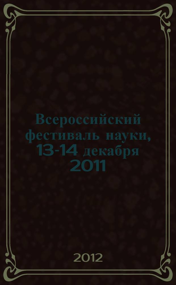 Всероссийский фестиваль науки, 13-14 декабря 2011 : сборник материалов