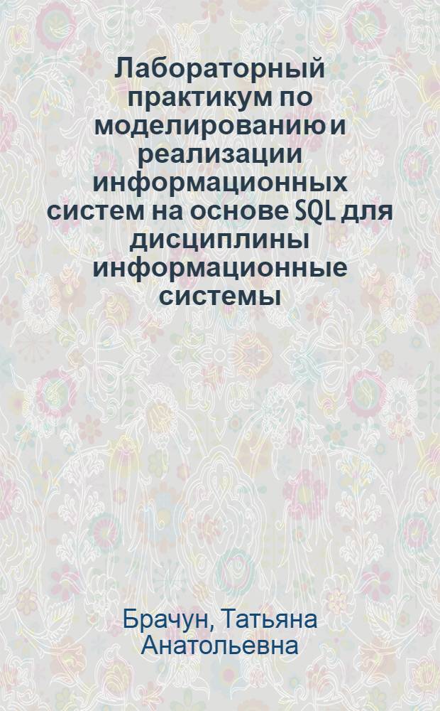 Лабораторный практикум по моделированию и реализации информационных систем на основе SQL для дисциплины информационные системы : учебно-методическое пособие : для студентов очной и заочной форм обучения