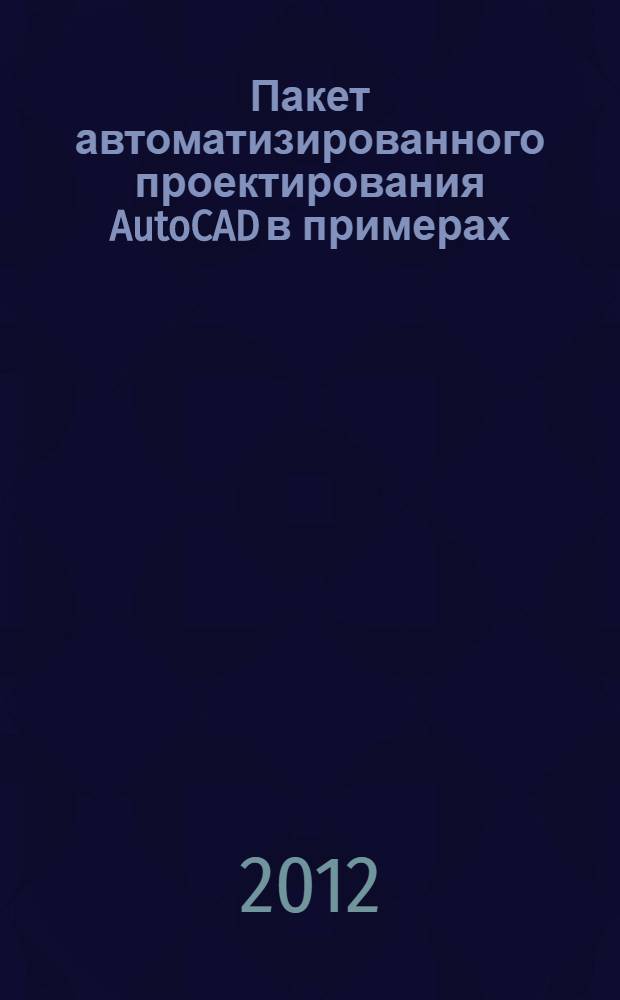 Пакет автоматизированного проектирования AutoCAD в примерах : электронный учебник