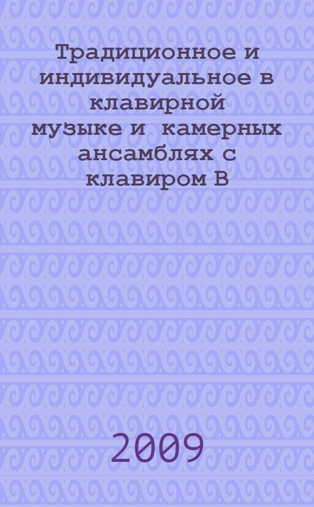 Традиционное и индивидуальное в клавирной музыке и камерных ансамблях с клавиром В.А. Моцарта = Traditional and individual characteristics in Mozart's music for clavier and chamber ensembles with clavier : монография