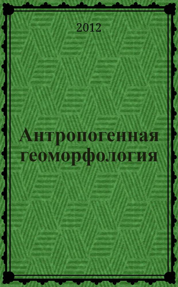 Антропогенная геоморфология: наука и практика : материалы XXXII пленума Геоморфологической комиссии РАН, Белгород, 25-29 сентября 2012 г