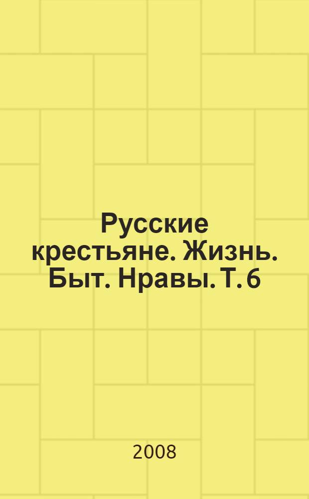 Русские крестьяне. Жизнь. Быт. Нравы. Т. 6 : Курская, Московская, Олонецкая, Псковская, Санкт-Петербургская и Тульская губернии