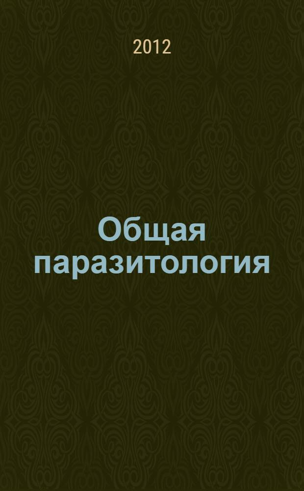 Общая паразитология : учебное пособие по дисциплине "Паразитология и инвазионные болезни животных" для студентов 3-5 курсов очной и заочной форм обучения специальности 111801.65 - Ветеринария