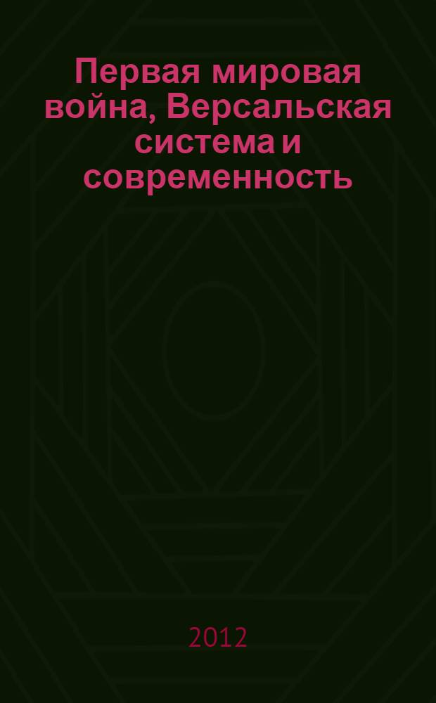 Первая мировая война, Версальская система и современность : сборник статей : материалы второй международной научной конференции, 7-8 октября 2011 г., Санкт-Петербург