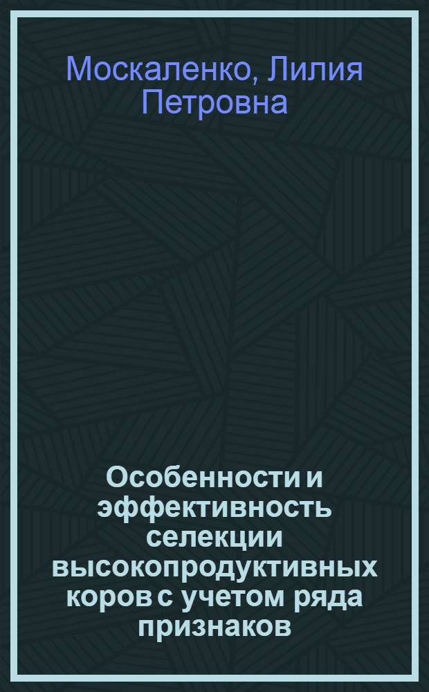 Особенности и эффективность селекции высокопродуктивных коров с учетом ряда признаков : монография
