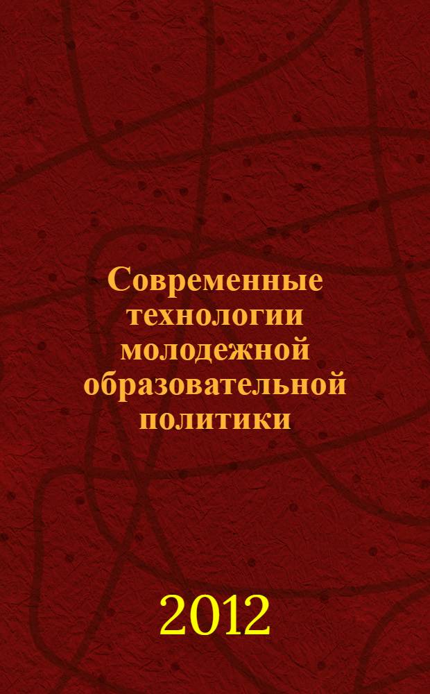 Современные технологии молодежной образовательной политики : молодежный образовательный форум "Каспий-2012": научно-методические материалы по образовательной программе, Дагестан-2012