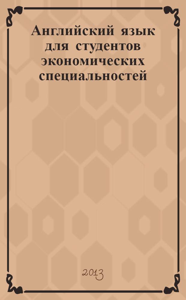 Английский язык для студентов экономических специальностей = English for students of economics : учебник : для студентов высших учебных ззаведений, обучающихся по направлениям подготовки (профилям) / специальностям (специализациям): 080100 - Экономика, 080101 - Экономическая безопасность, 080200 - Менеджмент, 080400 - Управление персоналом, 100700 - Торговое дело, 100400 - Туризм, 100100 - Сервис, 100800 - Товароведение по профилю "Товарный менеджмент", 101100 - Гостиничное дело, 260800 - Технология продукции и организация общественного питания, 031600 Реклама и связи с общественностью, 034700 - Документоведение и архивоведение, 036401 - Таможенное дело, 080505 - Государственное и муниципальное управление