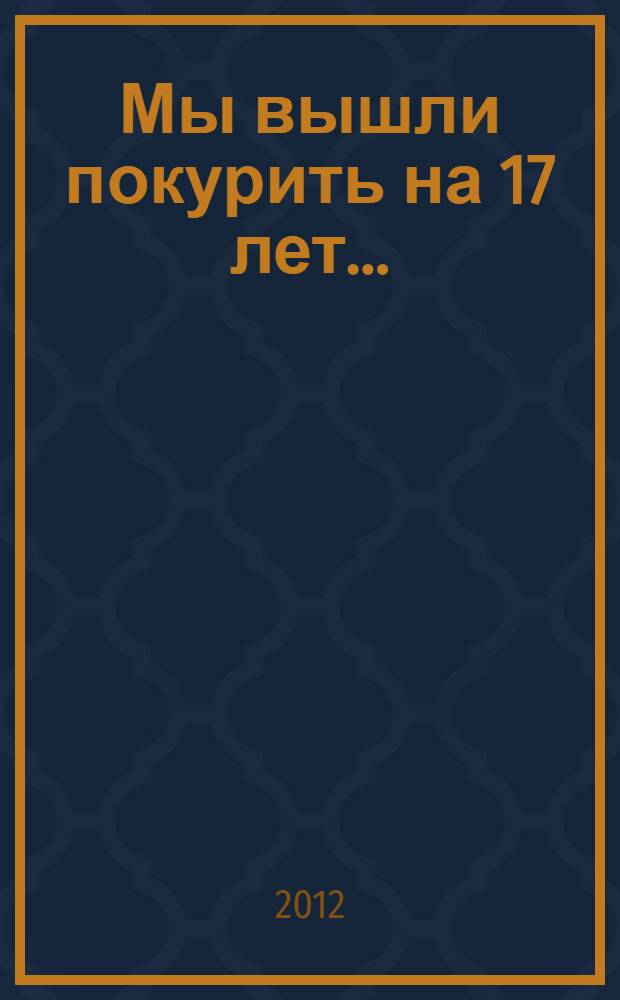 Мы вышли покурить на 17 лет... : сборник рассказов