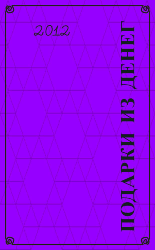 Подарки из денег : 100 поделок из купюр и монет своими руками