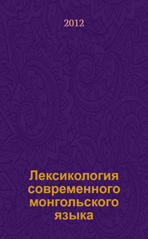 Лексикология современного монгольского языка : учебное пособие : для студентов, изучающих монгольский язык как иностранный по направлениям "Теория и практика межкультурной коммуникации", "Востоковедение, африканистика"