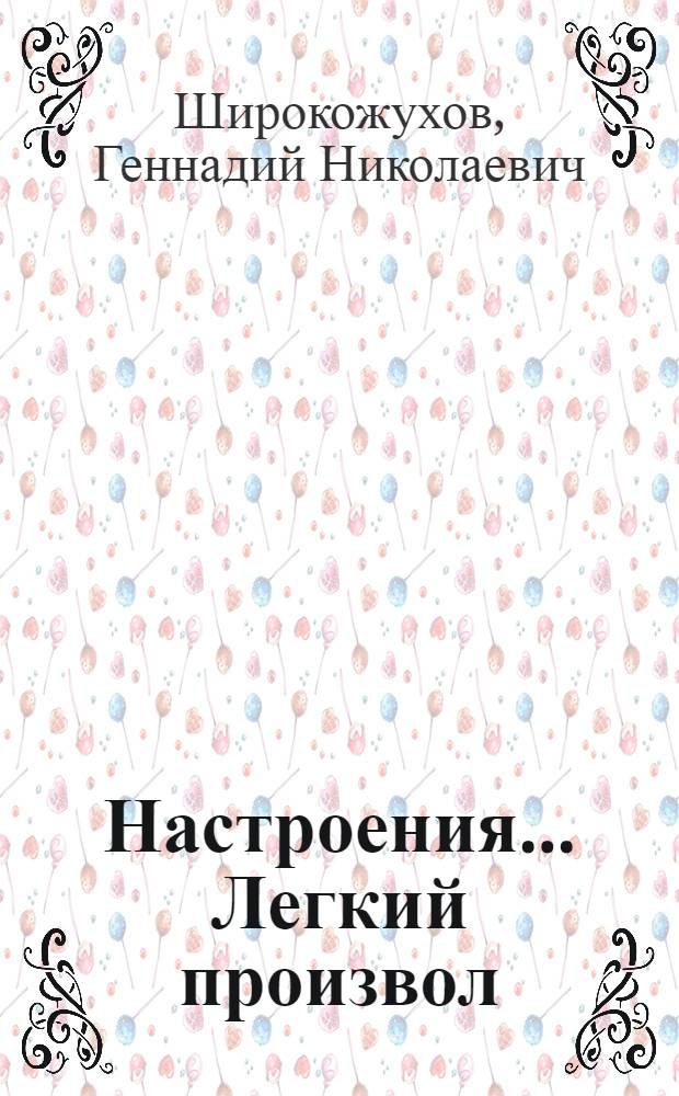 Настроения... Легкий произвол : сихотворения