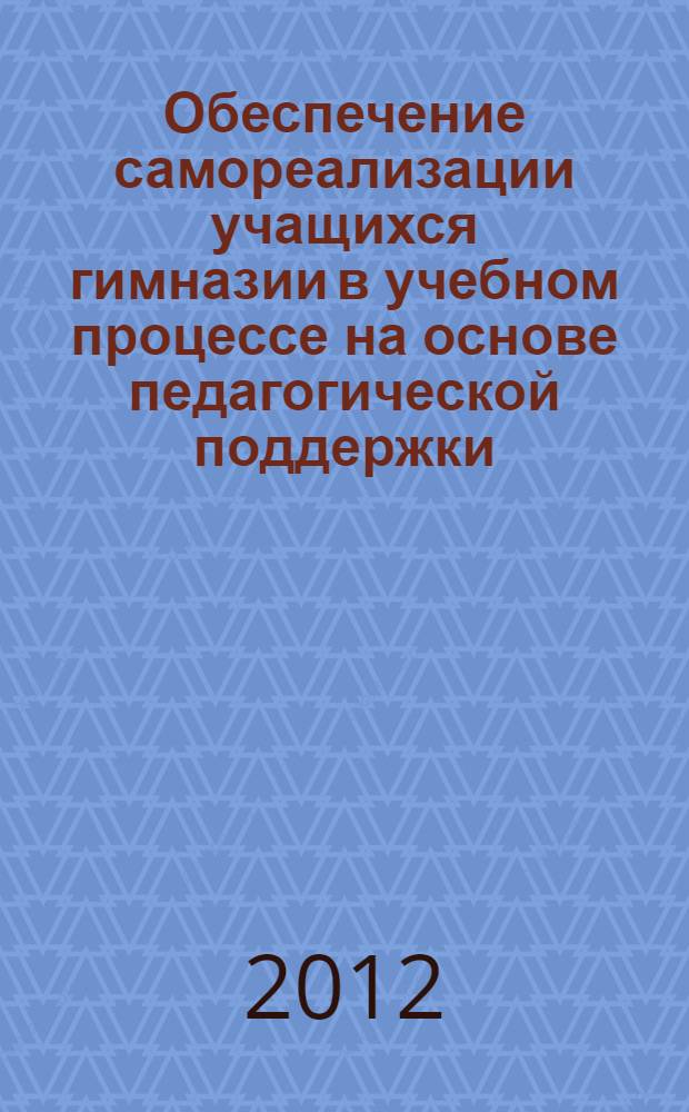 Обеспечение самореализации учащихся гимназии в учебном процессе на основе педагогической поддержки : методическое пособие