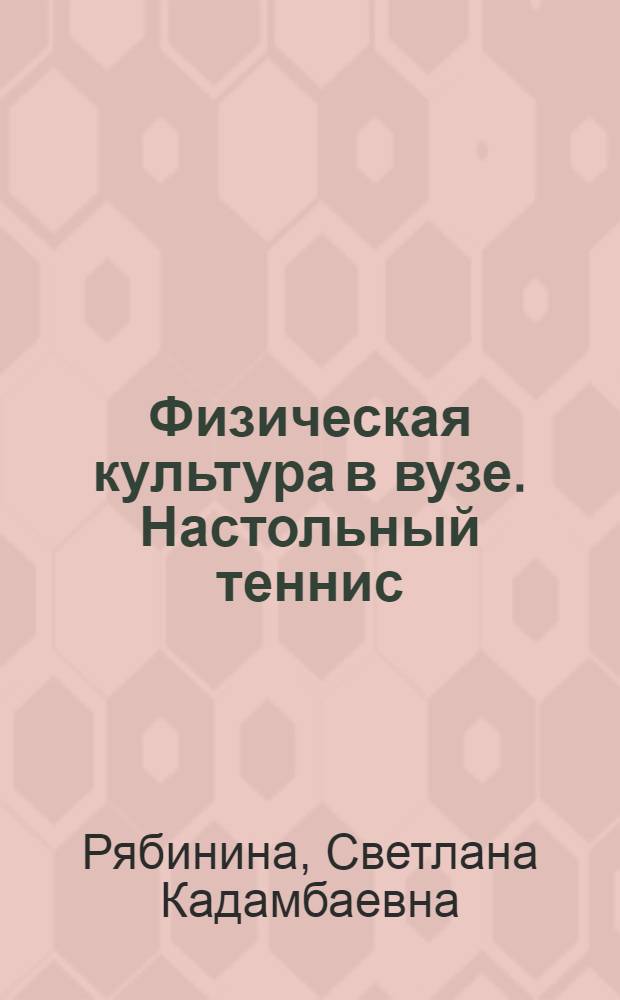 Физическая культура в вузе. Настольный теннис : учебное пособие : для использования в образовательных учреждениях, реализующих образовательные программы высшего профессионального образования по дисциплине "Физическая культура"