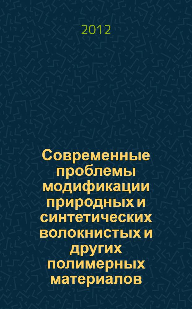 Современные проблемы модификации природных и синтетических волокнистых и других полимерных материалов: теория и практика : сборник