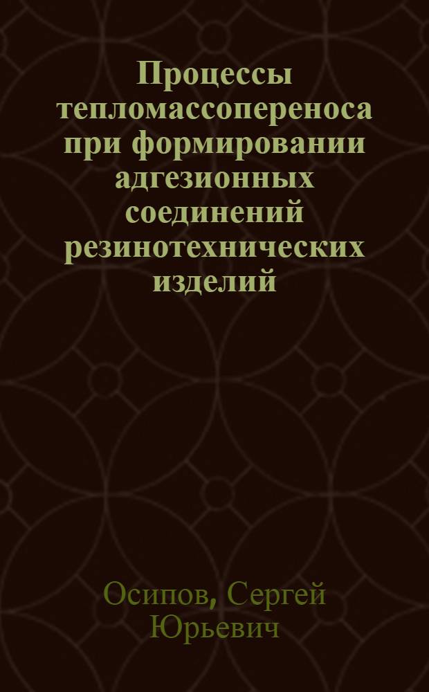 Процессы тепломассопереноса при формировании адгезионных соединений резинотехнических изделий : монография