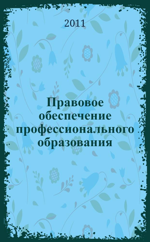 Правовое обеспечение профессионального образования : учебное пособие : для студентов высших учебных заведений, обучающихся по специальности 050501.65 - Профессиональное обучение (по отраслям)