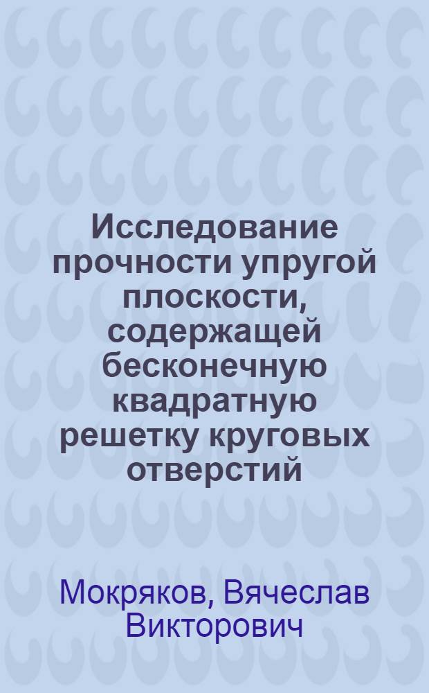 Исследование прочности упругой плоскости, содержащей бесконечную квадратную решетку круговых отверстий, при механическом нагружении
