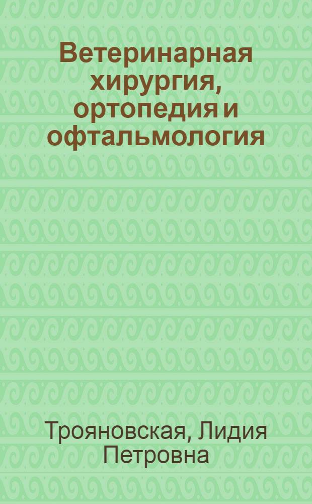 Ветеринарная хирургия, ортопедия и офтальмология : учебное пособие для студентов высших учебных заведений, обучающихся по направлению подготовки (специальности) 111801 Ветеринария (квалификация (степень) "специалист")