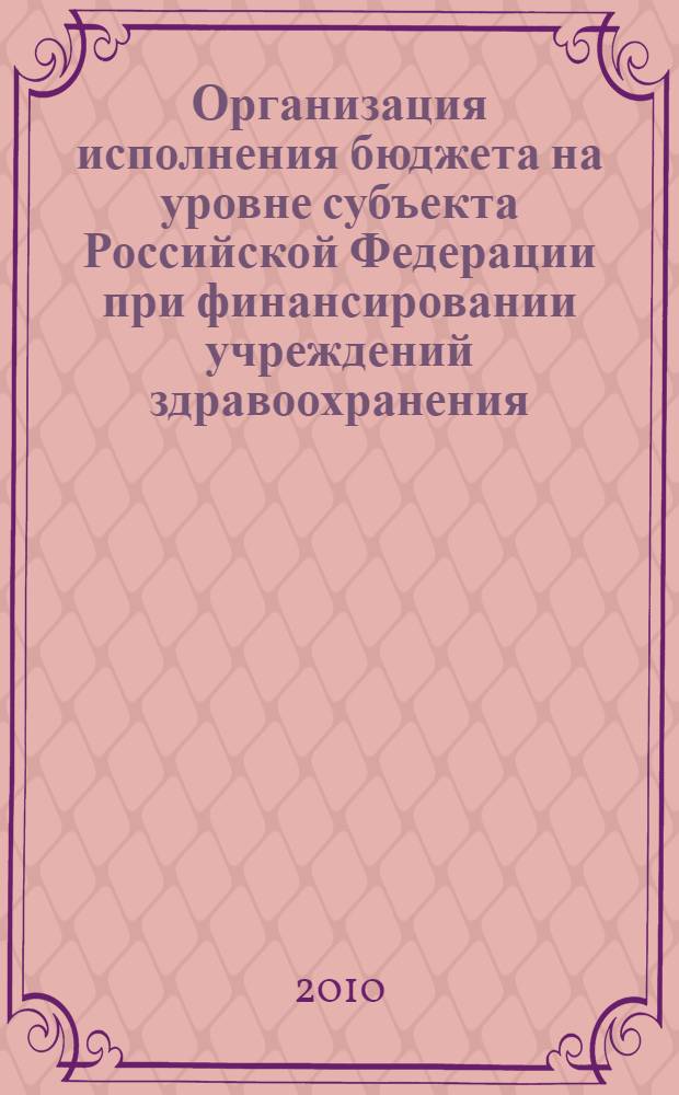 Организация исполнения бюджета на уровне субъекта Российской Федерации при финансировании учреждений здравоохранения