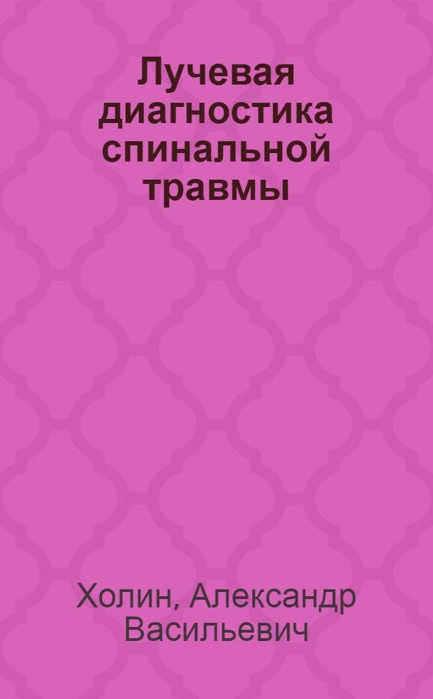 Лучевая диагностика спинальной травмы : учебное пособие для рентгенологов, травматологов, нейрохирургов, неврологов