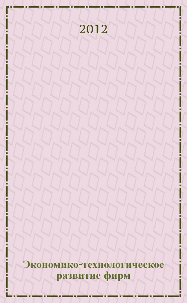 Экономико-технологическое развитие фирм : учебник для бакалавров высших учебных заведений, обучающихся по направлению 080100 "Экономика" (квалификация (степень "бакалавр")