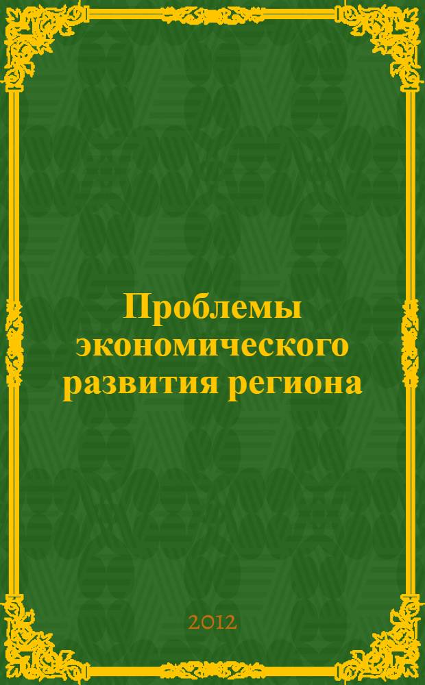 Проблемы экономического развития региона: теория и практика : сборник научных трудов финансово-экономического факультета